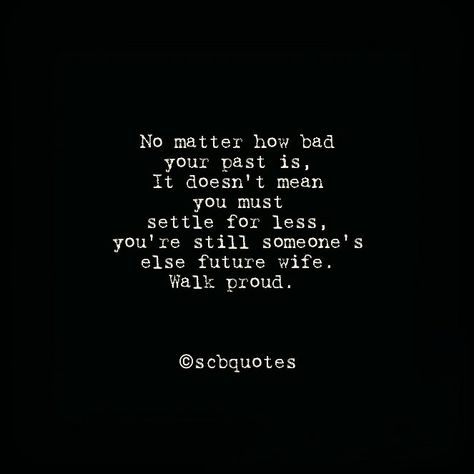 No matter how bad your past is, does not mean you must settle for less, you are still someones else future wife,walk proud Past Quotes, Settling For Less, I Love You Forever, Future Wife, Daily Motivational Quotes, No Matter How, Love You Forever, Daily Motivation, You Must