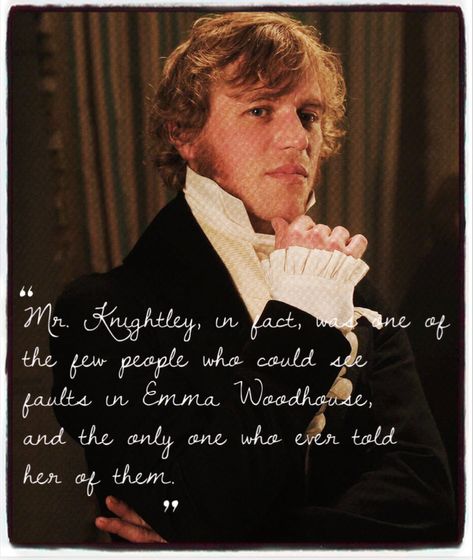 Mr. Knightley, in fact, was one of the few people who could see faults in Emma Woodhouse, and the only one who ever told her of them Emma Woodhouse And Mr Knightley, Emma And Mr. Knightley, Jane Austen Museum, Gothic Regency, Mr Knightley, Emma Woodhouse, Becoming Jane, Jane Austin, Period Movies