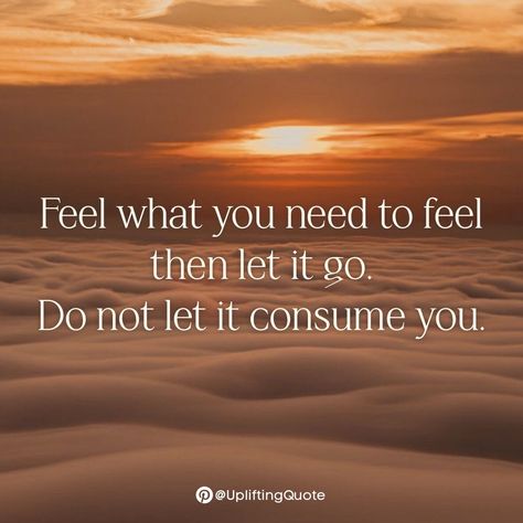 Feel what you need to feel then let it go. Do not let it consume you.