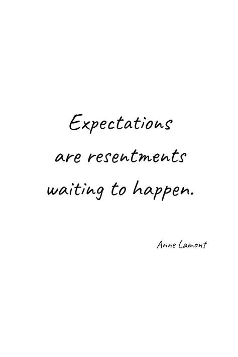 Expectations are resentments waiting to happen. Anne Lamont #quote #life #wisdom #quotes Not To Expect Quotes, Quotes About Not Having Expectations, Manage Your Expectations Quotes, Have No Expectations Quotes, Annabella Aesthetic, Unrealistic Expectations Quotes, No Expectations Quotes, Quotes About Expectations, High Expectations Quotes