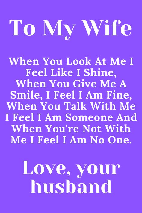 Message fopr Wife that says:

"To My Wife

When You Look At Me I Feel Like I Shine,
When You Give Me A Smile, I Feel I Am Fine,
When You Talk With Me I Feel I Am Someone And
When You're Not With Me I Feel I Am No One.

Love, Your Husband" Wife Left Me Quotes, I Love You Wife Quotes, Amazing Wife Quotes, Best Wife Ever Quotes, Good Morning To My Wife, Best Wife Quotes, My Beautiful Wife Quotes, I Love My Wife Quotes, Beautiful Wife Quotes