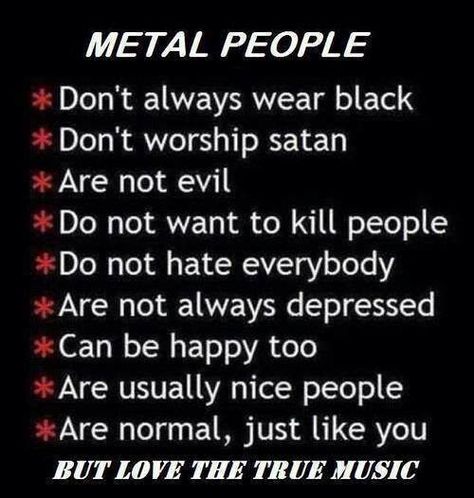 I love all music, including metal, and I am far from a typical metalhead. Metal Quote, Rock People, Tenacious D, Sick Of People, Papa Roach, Breaking Benjamin, Three Days Grace, Sleeping With Sirens, Just So You Know