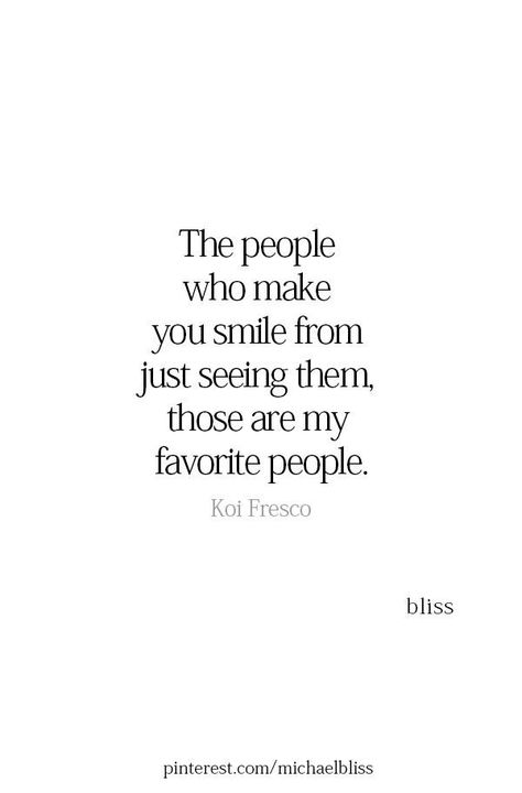 May be an image of text that says 'The people who make you smile from just seeing them, those are my favorite people. Koi Fresco bliss pinterest.com/michaelbliss' Good To See You Quotes Friends, Happy To See You Quotes, You Made My Day Quotes, I’m So Happy Quotes, Made My Day Quotes, Seeing You Quotes, Happy Quotes Smile, Michael Bliss, Mental Health Advocate