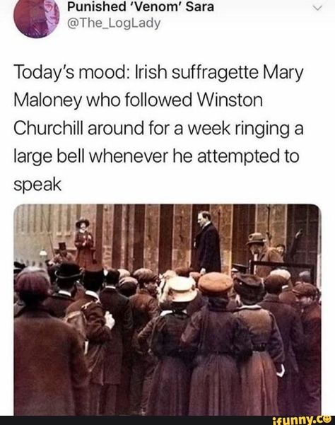 Today’s mood: Irish suffragette Mary Maloney who followed Winston Churchill around for a week ringing a large bell whenever he attempted to speak – popular memes on the site iFunny.co #overwatch #gaming #thisdoesntneedahashtag #spicy #dank #alternatefeature #cringe #cry #todays #irish #suffragette #mary #maloney #followed #winston #churchill #ringing #large #bell #whenever #attempted #pic Todays Mood, History Nerd, Photoshoot Idea, Winston Churchill, Interesting History, Badass Women, The More You Know, Faith In Humanity, History Facts