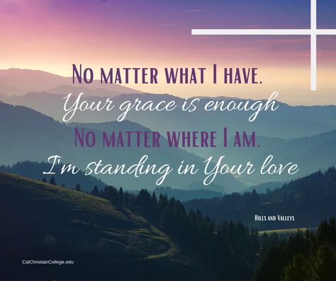 No matter what I have Your grace is enough. No matter where I am I'm standing in Your love. Your Grace Is Enough, Grace Is Enough, Hills And Valleys, Bible Passages, King Jesus, Star Words, No Matter What, Trust God, Word Of God