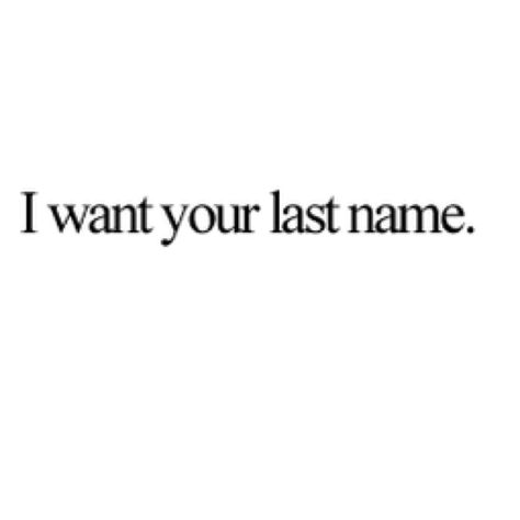 I Want Your Last Name Take His Last Name Quotes, I Want To Love You Forever Quotes, I Want Your Last Name Quotes, I Want You To Be My Last, I Want Your Last Name, I Want This, Name Quotes, Love My Boyfriend, I Want Him