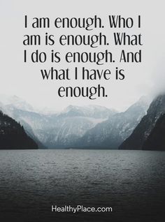 Quotes Sayings and Affirmations Positive Quote: I am enough. Who I am is enough. What I do is enough. And what I have is enough. www.HealthyPlace.com Enough Quotes, Enough Is Enough Quotes, Self Confidence Quotes, Healthy Motivation, I Am Enough, Confidence Quotes, Nutrition Health, Mindfulness Quotes, Life Inspiration