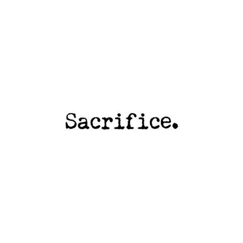 A quote that reads "Sacrifice". Self Sacrifice Quotes, Human Sacrifice Aesthetic, Self Sacrifice Aesthetic, Ritual Sacrifice Aesthetic, Heroic Aesthetic, Caretaker Aesthetic, Devotion Aesthetic, Quotes About Sacrifice, Quotes Sacrifice