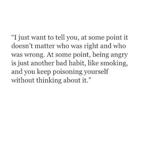 ...at some point it doesn't matter who was right and who was wrong. At some point, being angry is just another bad habit... Now Quotes, Friendly Reminder, Hard Times, Quotes About Strength, Poetry Quotes, Note To Self, Pretty Words, Good Advice, Late Night