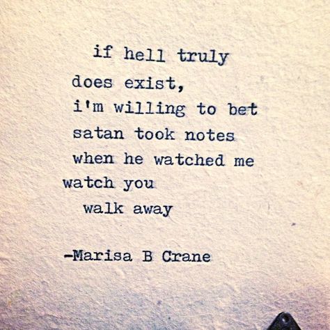 If hell truly does exist, I'm willing to bet Satan took notes when he watched me watch you walk away. Love Hurts, Lyric Quotes, Love Words, Typewriter, Pretty Words, About Love, Great Quotes, Beautiful Words, A Quote