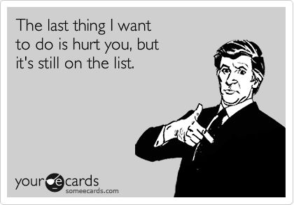 The last thing I want to do is hurt you, but it's still on the list. Im Better, I Am Better, You Quotes, True Facts, E Card, Ecards Funny, Someecards, My Eyes, Bones Funny