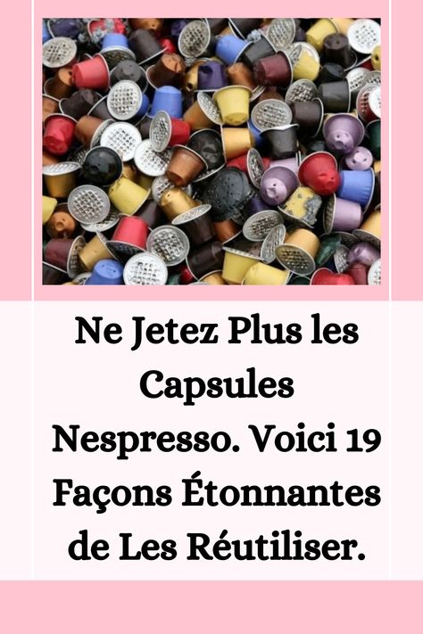 Ne Jetez Plus les Capsules Nespresso. Voici 19 Façons Étonnantes de Les Réutiliser. Nespresso Capsules, Cafe