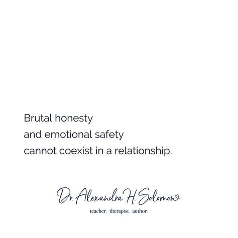 Alexandra H Solomon, PhD on Instagram: "Brutal honesty is highly overrated.⁣ * At best, brutal honesty reflects a boundary violation: the belief that I can say what I want when I want and how I want (“I’m just expressing myself!”).⁣ * At worst, brutal honesty is cruelty masquerading as a favor (“I’m just saying this to help you!”).⁣ Brutal honesty is entitled, not relational.⁣ ⁣ Why is brutal honesty not relational?⁣ ⁣ Because even though some of us have learned how to mask our tender feelings, Honesty Without Kindness Is Cruelty, Honesty Without Compassion Is Cruelty, Brutal Honesty Quotes, Honesty Pictures, Radical Honesty, Honesty Quotes, Expressing Myself, Brutal Honesty, Emotional Honesty