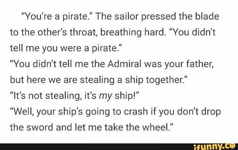 dialogue prompt: pirate & admiral's sailor son steal sailor's ship & find out who they are. Story Writing Prompts, Book Prompts, Writing Dialogue Prompts, Creative Writing Tips, Dialogue Prompts, Writing Inspiration Prompts, Book Writing Inspiration, Writing Dialogue, Creative Writing Prompts