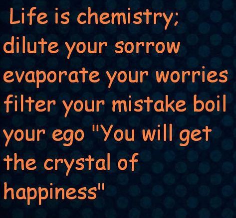 Life is chemistry;dilute your sorrowevaporate your worriesfilter your mistake boilyour ego "You will getthe crystal ofhappiness" Chemist Quotes, Funny Chemistry Quotes, Quotes About Learning, Physics Quotes, Exam Motivation Quotes, Chemistry Quotes, School Life Memories, Transformation Quotes, Songs That Describe Me