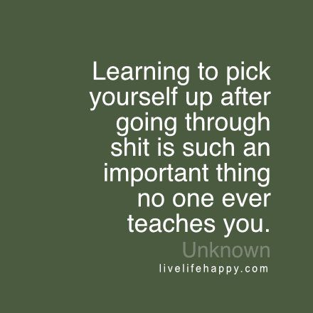 Learning to pick yourself up after going through shit is such an important thing no one ever teaches you. LiveLifeHappy.com Quotes About Picking Yourself Up, Quotes About Not Drinking Alcohol, Living With An Alcoholic Quotes, Alcohol Ruins Lives Quotes, Happy Life Quotes To Live By, Alcohol Is A Depressant Quotes, Live Life Happy, Love Life Quotes, Life Quotes To Live By