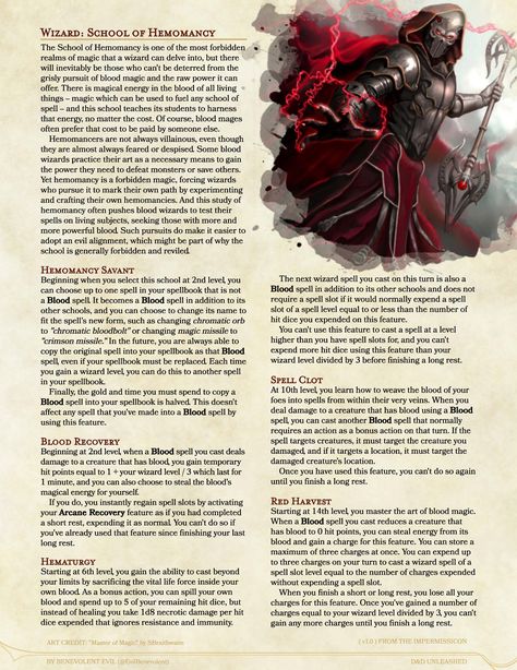 For a wizard, there are many paths to great power. Perhaps the most forbidden of all schools of magic, even beyond that of regular Necromancy in many worlds, is Hemomancy — the school of blood magic. D&D Unleashed is free and fanmade. See more (including the full article for this subclass) at dndunleashed.com, or follow @EvilBenevolent on twitter for the newest updates and answers to questions. You can also find this subclass in the homebrew section on D&D Beyond! #dnd #dnd5e #dndhomebrew Homebrew Classes, Character Archetypes, Dnd 5, Dnd Wizard, Blood Magic, Magic Energy, Blood Hunter, Dragons 5e, Dnd Homebrew