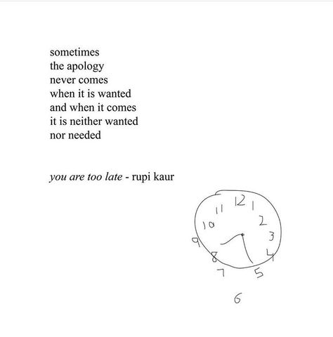 Sometimes the apology never comes when it is wanted and when it comes it is neither wanted nor needed.  - Rupi Kaur, You Are Too Late Rupi Kaur Quotes, Honey Quotes, Under Your Spell, Rupi Kaur, Poem Quotes, Quotes About Strength, Poetry Quotes, Pretty Words, Too Late