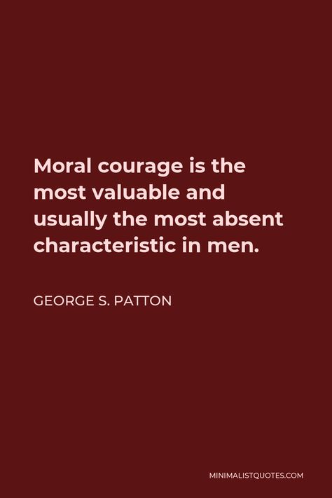 George S. Patton Quote: Moral courage is the most valuable and usually the most absent characteristic in men. Patton Quotes, George S Patton, Say What You Mean, Gods Mercy, Measuring Success, Military Units, Overcoming Fear, One Liner, Live Long