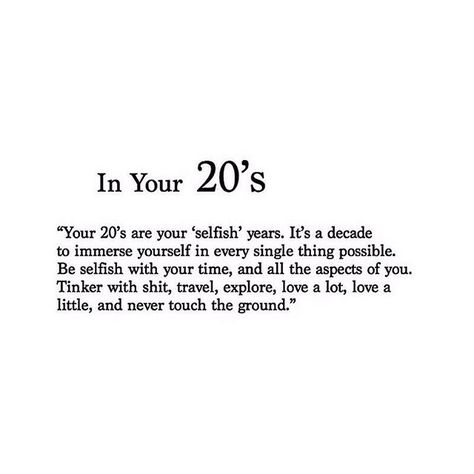 In Your 20's "Your 20's are your 'selfish' years. It's a decade to immerse yourself in every single thing possible. Be selfish with your time, and all the aspects of you. Tinker with shit, travel, explore, love a lot, love a little, and never touch the ground." ♡ Single Quotes, Fav Quotes, Old Quotes, Instagram Quotes, 20 Years Old, Daily Motivation, Birthday Quotes, The Words, Mantra