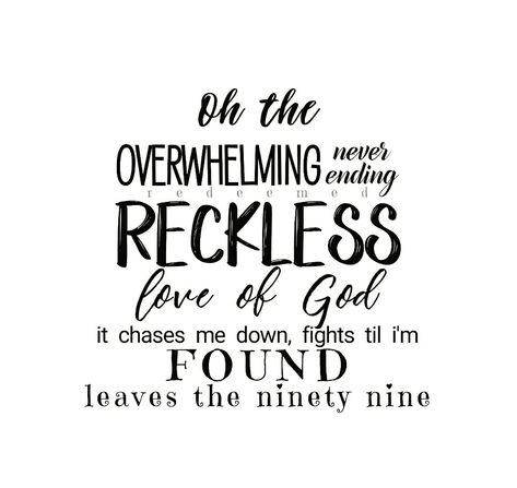 I couldn't earn it and I don't deserve it Still you give yourself away The overwhelming, never-ending Reckless love of God  There's no shadow you won't light up Mountain you won't climb up Coming after me There's no wall you won't kick down Lie you won't tear down Coming after me Overwhelming Love Of God, Oh The Overwhelming Reckless Love Of God Wallpaper, Oh The Overwhelming Never Ending Reckless Love Of God Wallpaper, Reckless Love Of God Lyrics, Oh The Overwhelming Reckless Love Of God, Reckless Love Tattoo, Godly Stickers, Reckless Love Of God, Reckless Love