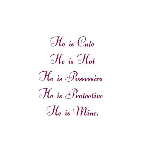 He is Cute
He is Hot 
He is Possessive 
He is Protective 
He is Mine and only mine.
He totally belongs to me
Love Quotes 
Relationship Goals Quotes 
Couple Goals Quotes 
Twinflame Soulmates Love Quotes 
Kiss hug cuddle
Friends hold want need like his her 
Past life lovers quotes 
Forever Eternal love Quotes 
Romance Quotes 
Mine Quotes 
Yours Quotes 
Happily ever after Quotes 
Happiness Quotes 
My home My World My Whole Universe Quotes Stars Sun Moon Quotes 
Heart to soul Love Quotes 
I love you He��’s Mine Quotes, He Is Not Mine Quotes, He Is Mine Quotes, Your Mine Possessive, Sun Moon Quotes, Ever After Quotes, Past Life Lovers, Only You Quotes, After Quotes