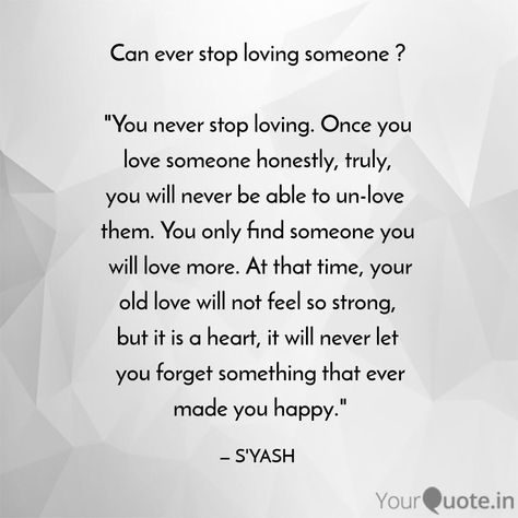 You never stop loving.  Once you love someone honestly, truly..... When You Stop Looking For Love Quotes, You Never Stop Loving Someone, Do You Ever Stop Loving Someone, Once You Love Someone Quotes, Stop Loving Someone Quotes, Forcing Yourself To Stop Loving Someone, Please Don’t Be In Love Someone Else, I’ve Never Stopped Loving You, You Can’t Love Someone Into Loving You