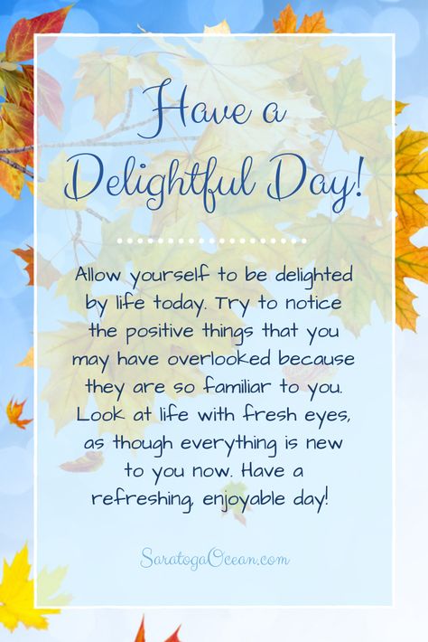 I like the word "delight" because it has the word "light" in it. You can think of a delightful day as a day where you see the light in everything. It's a high vibrational state of lighthearted happiness. So let your spirits be lifted and have a wonderful day! Wonderful Day Quotes Inspiration, May Your Day Be Filled Quotes, Have A Lovely Day Quotes, Have A Wonderful Day Quotes, Have A Good Day Quotes, Wonderful Day Quotes, Have A Wonderful Week, Morning Love Quotes, Good Morning Wishes Quotes