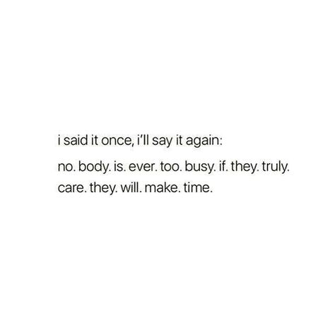 I Said It Once, I'll Say It Again: Nobody. Is. Ever. Too. Busy. If. They. Truly. Care. They. Will. Make. Time. If They Care They Will Make Time, No Ones Ever Too Busy Quotes, They Said Quotes, To Busy To Text Quotes, Why Nobody Loves Me Quotes, You’re Too Busy For Me, Busy Person Quotes, Busy Captions, Nobody Is Ever Too Busy Quotes