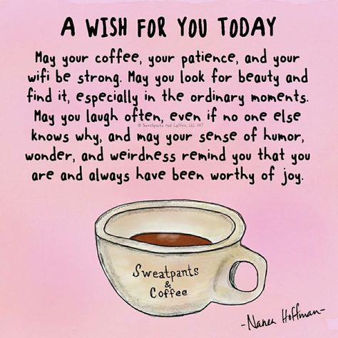 May your coffee, your patience and your wifi be strong. May you look for beauty and find it in ordinary moments. May you laugh often, even if no one else knows why, and may your sense of humor, wonder and weirdness remind you that you are and always have been worthy of joy. Nana Hoffman Quotes, Coffee Funnies, Amazing Thoughts, Hair 101, Quote Unquote, Coffee Obsession, Quotes Deep Meaningful, Coffee Is Life, Visual Statements