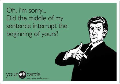 Oh, i'm sorry... did the middle of my sentence interrupt the beginning of yours? #funny #quotes Behind Blue Eyes, Pet Peeves, E Card, Ecards Funny, I'm Sorry, Someecards, True Words, I Smile, Bones Funny