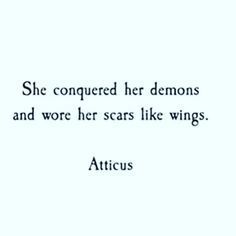 She conquered her demons and wore her scars like wings. - Atticus Best Tattoo Quotes, Short Inspirational Sayings, Ink Quotes, Tattoo Quotes For Men, Tattoo Quotes About Life, Good Tattoo Quotes, Small Quote Tattoos, Meaningful Tattoo Quotes, Inspiration Tattoos