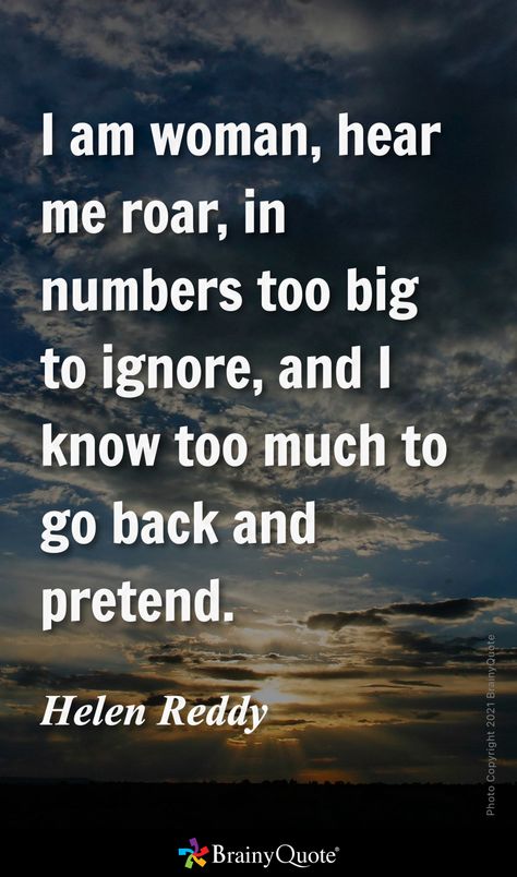 I am woman, hear me roar, in numbers too big to ignore, and I know too much to go back and pretend. - Helen Reddy Hear Me Roar Quotes, Roar Quotes, A Scorned Woman Quotes, Roar Quotes Woman, A Woman Scorned Quotes, High Risk Pregnancy Quotes, Helen Reddy, Hear Me Roar, Too Much