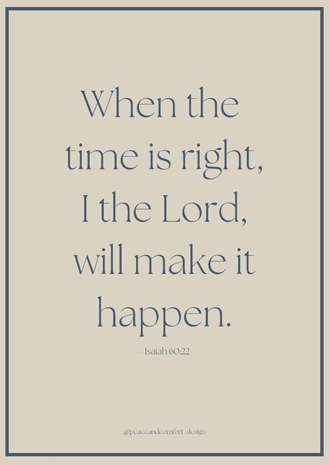 Bible verse: "When the time is right, I the Lord, will make it happen." When The Time Is Right Bible Verse, Bible Verse Everything Happens For A Reason, At The Right Time I The Lord, When The Time Is Right, When The Time Is Right I The Lord, Aesthetic Verses, Good Night Bible Verse, Bible Verse About Giving, Meaningful Bible Verses