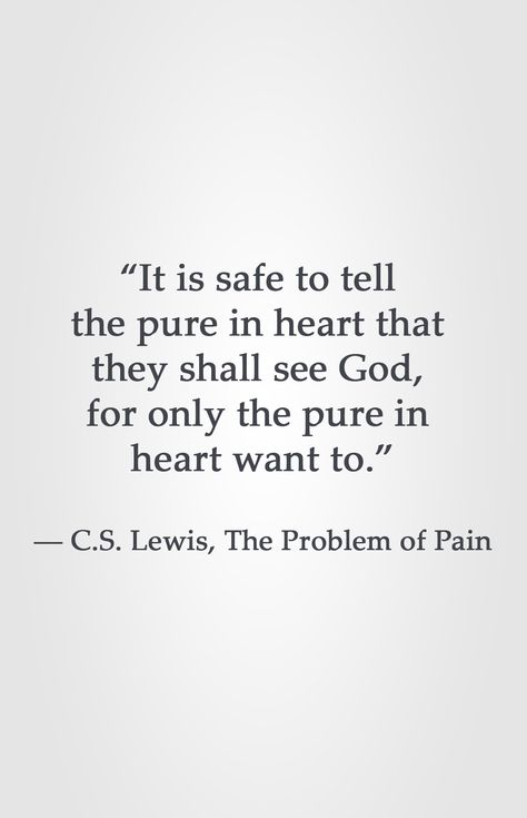 “It is safe to tell the pure in heart that they shall see God, for only the pure in heart want to.” ― C.S. Lewis, The Problem of Pain Pure In Heart Quotes, Lewis Quotes, Cs Lewis Quotes, Christine Caine, C S Lewis, Cs Lewis, Isagenix, The Pure, Agatha Christie