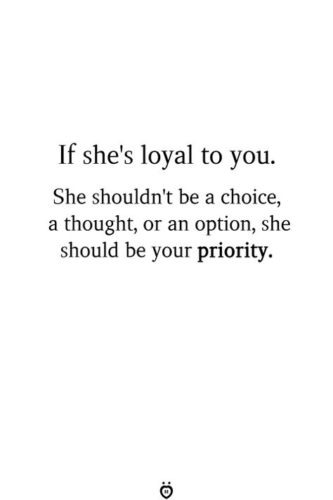 If she's loyal to you. She shouldn't be a choice, a thought, or an option, she should be your priority. Loyal And Faithful Quotes Relationships, Fireproof Quotes, Caring Quotes, Lesson Learned Quotes, Children Quotes, Random Thoughts, Truth Quotes, Real Talk Quotes, Quotes For Him