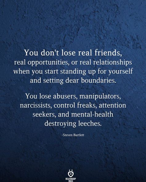 You don't lose real friends, real opportunities, or real relationships when you start standing up for yourself and setting dear boundaries.  You lose abusers, manipulators, narcissists, control freaks, attention seekers, and mental-health destroying leeches. Past Relationship Quotes, Ending Relationship Quotes, Respect Relationship, Respect Relationship Quotes, Standing Up For Yourself, Real Relationship Advice, Controlling Relationships, Control Freaks, Its Okay Quotes