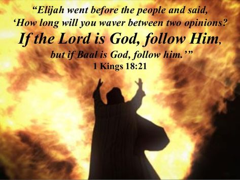 If God is God, be all in!   Elijah came to all the people, and said,   “How long will you falter between two opinions?   If the Lord is God, follow Him;   but if Baal, follow him.”  1 Kings 18:21 Elijah Bible, Bible Pics, My Relationship With God, 1 Kings, Christian Journaling, Glorify God, Serve The Lord, Bible Stuff, My Relationship