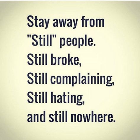 Stay away from "still" people. Still broke, still complaining, still hating, and still nowhere. Organize Hacks, Monster Burger, Resilience Quotes, Winning Quotes, Super Funny Quotes, Ideas Quotes, Tony Robbins, Psych, Good Advice