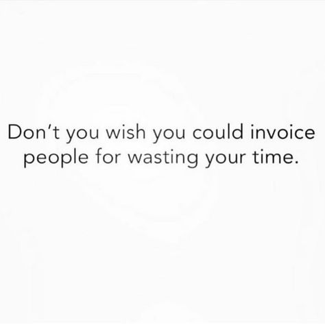 Don’t you wish you could invoice people for wasting your time My Time Quotes, Wasting My Time Quotes, Me Time Quotes, Lines Quotes, Boss Babe Quotes, Boss Life, Wasting My Time, Meaningful Messages, Time Quotes