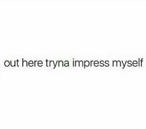 Out here tryna impress myself. Bio Myself, Feelin Myself Quotes, Out Here Tryna Impress Myself, Got Myself Quotes, Me And Myself Quotes, Myself Captions, Funny Captions About Myself, Feeling Myself Captions, Caption For Myself Pic