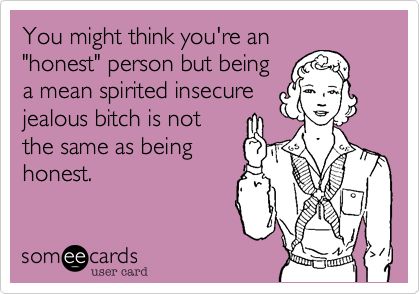 You might think you're an "honest" person but being a mean spirited insecure jealous bitch is not the same as being honest. | Confession Ecard | someecards.com Happy Nurses Week, The Creeper, Nurse Humor, E Card, Love My Job, Grumpy Cat, Someecards, Infp, Bones Funny