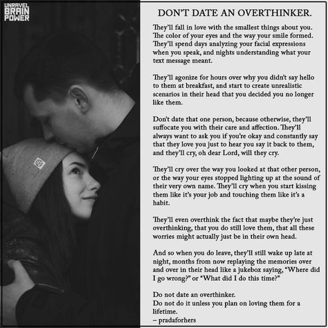 DON’T DATE AN OVERTHINKER. They’ll fall in love with the smallest things about you. The color of your eyes and the way your smile formed. They’ll spend days analyzing your facial expressions when you speak, and nights understanding what your text message meant. They’ll agonize for hours over why you didn’t say hello to them at breakfast, and start to create unrealistic scenarios in their head that you decided you no longer like them..... When You Start Smiling At His Texts, Loving An Overthinker, Dating An Overthinker, Sensitive Person, You Dont Say, Highly Sensitive Person, That One Person, Brain Power, Highly Sensitive