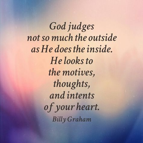 God judges not so much the outside as He does the inside. He looks to the motives, thoughts, and intents of your heart. - Billy Graham Ruth Graham, Billy Graham Quotes, Franklin Graham, Billy Graham, About God, Inspirational Thoughts, Religious Quotes, Scripture Quotes, Verse Quotes