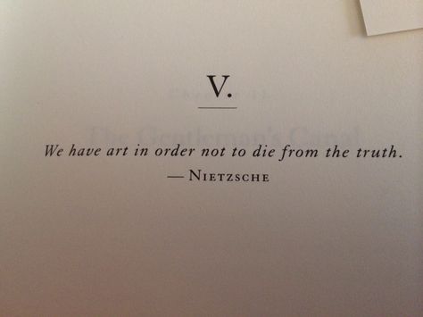 We have art in order not to die from the truth. - Nietzsche as quoted in The Goldfinch Traveling Poetry, Goldfinch Quotes, Nietzsche Aesthetic, Short Words Of Wisdom, Philosophy Aesthetic, The Art Of Noticing, The Goldfinch, Nietzsche Quotes, Travel Words