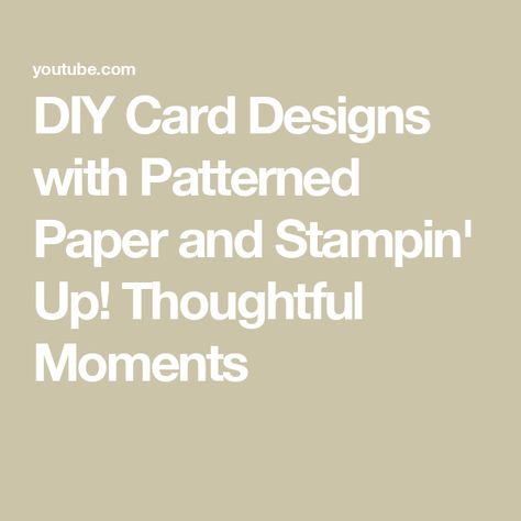 DIY Card Designs with Patterned Paper and Stampin' Up! Thoughtful Moments Stampin Up Thoughtful Moments, Card Making Tutorials, Card Designs, Patterned Paper, Diy Cards, Pattern Paper, I Card, Card Design, Stampin Up