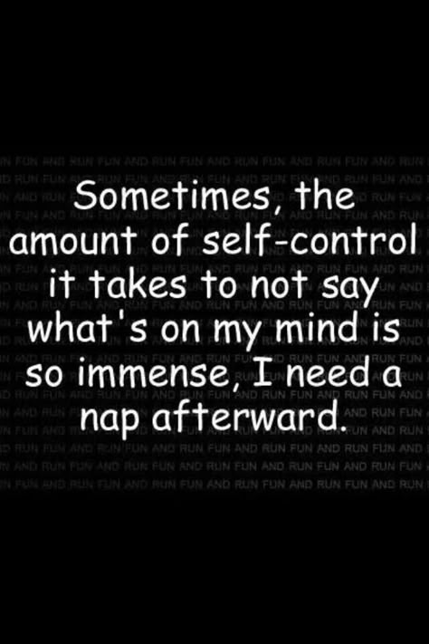 Sometimes, the amount of self-control it takes to not say what's on my mind is so immense, I need a nap afterward. I Need A Nap, On My Mind, E Card, Self Control, Quotable Quotes, Sarcastic Quotes, A Quote, Bones Funny, It Takes