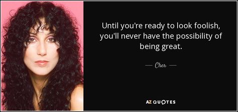 Until you're ready to look foolish, you'll never have the possibility of being great. Cher Quotes, Cher Outfits, Cher Photos, Rare Quote, 25th Quotes, Waiting For Someone, Hard Workout, Sing To Me, Bad Mood