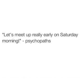 Let's meet up really early on Saturday morning! -psychopaths   #weekends #morningpeople #quotes #justkidding #sorta #Quotes  #IGIGI #IGIGIquotes Saturday Morning Quotes, Morning People, Morning Quotes Funny, Getting Up Early, Saturday Morning, Just Kidding, Quotes Funny, Morning Quotes, Wise Words