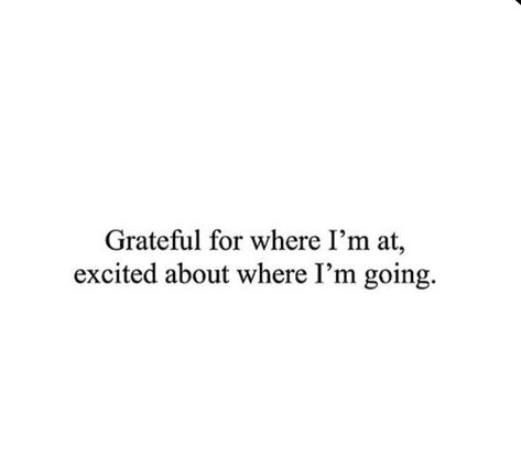 Grateful for where I’m at, excited about where I’m going Grateful For Where Im At Excited About Where Im Going, Grateful For Where I Am Excited For Where Im Going, Life Excitement Quotes, Stay Humble Quotes Be Grateful, Be Grateful Aesthetic, I'm Grateful For Quotes, Excited About The Future Quotes, I’m Grateful For, Grad Quotes Inspirational